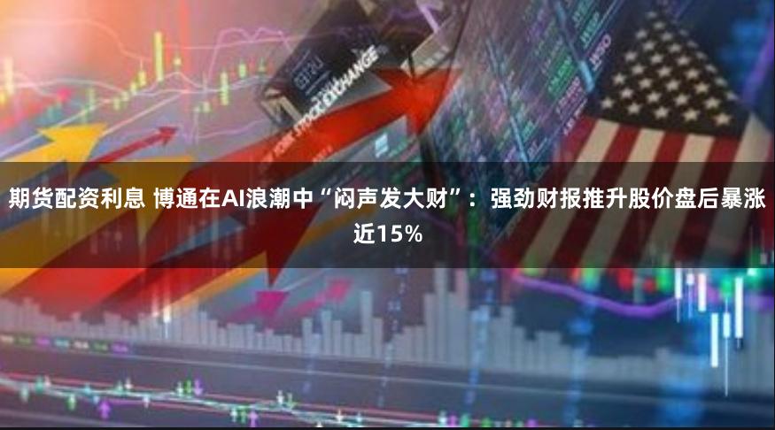期货配资利息 博通在AI浪潮中“闷声发大财”：强劲财报推升股价盘后暴涨近15%