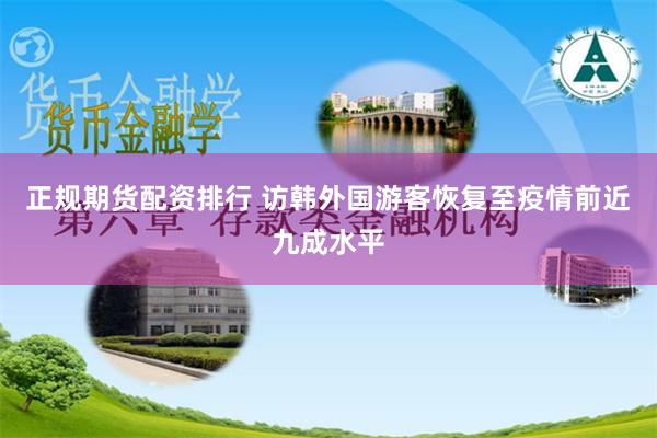 正规期货配资排行 访韩外国游客恢复至疫情前近九成水平