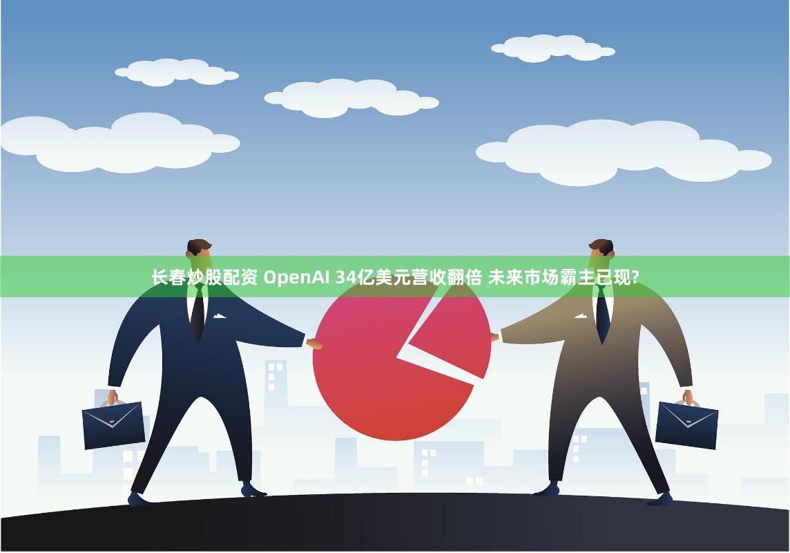 长春炒股配资 OpenAI 34亿美元营收翻倍 未来市场霸主已现?