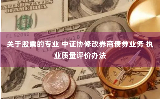 关于股票的专业 中证协修改券商债券业务 执业质量评价办法
