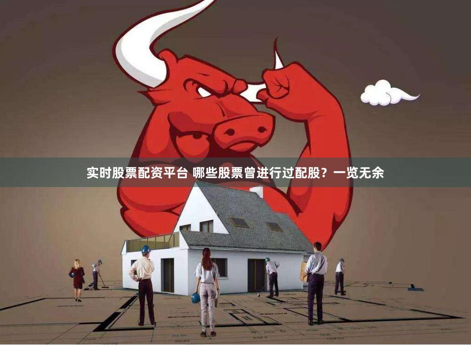 实时股票配资平台 哪些股票曾进行过配股？一览无余