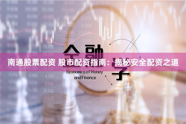 南通股票配资 股市配资指南：揭秘安全配资之道