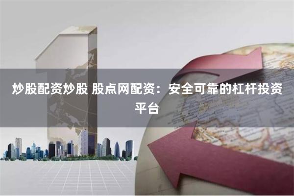 炒股配资炒股 股点网配资：安全可靠的杠杆投资平台