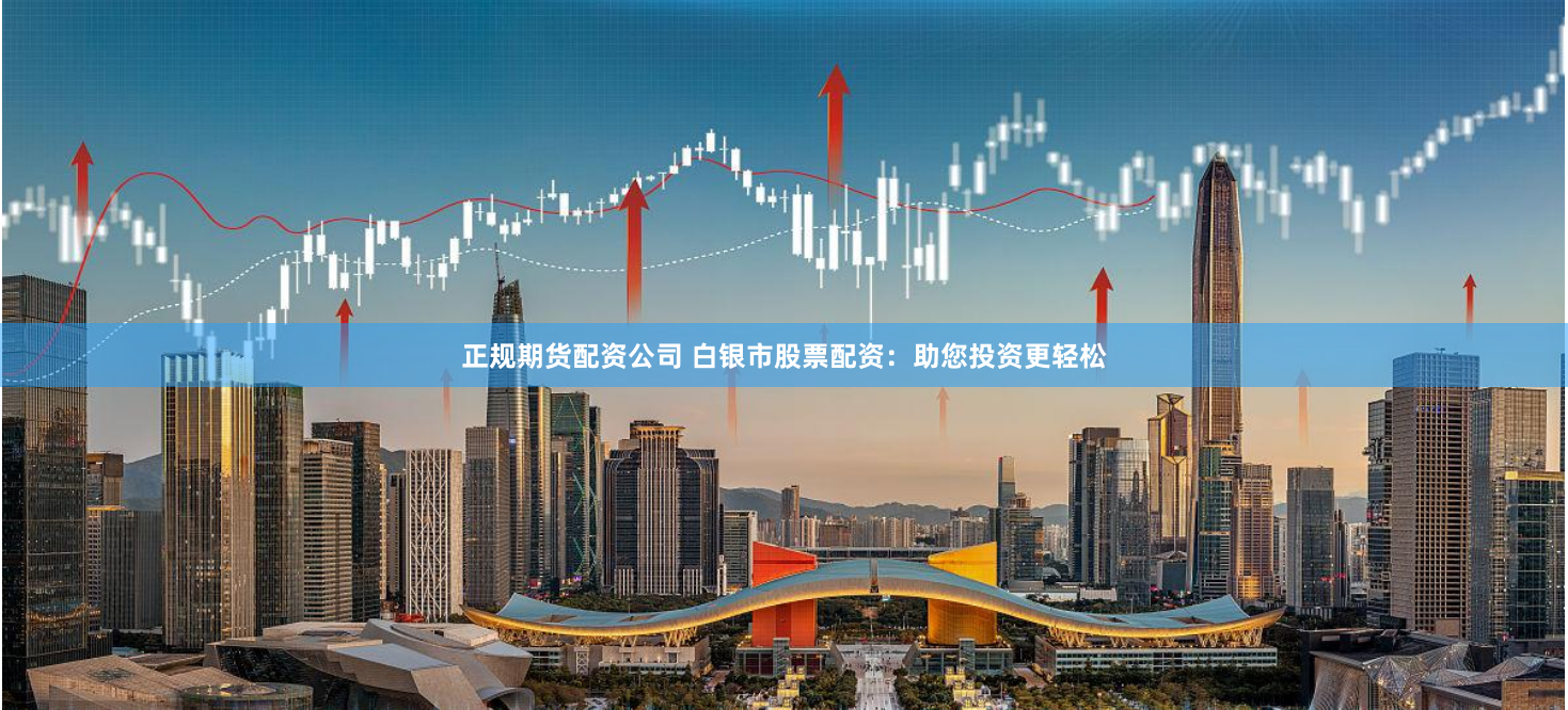 正规期货配资公司 白银市股票配资：助您投资更轻松