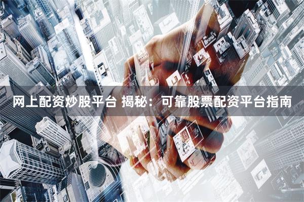 网上配资炒股平台 揭秘：可靠股票配资平台指南