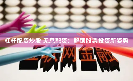 杠杆配资炒股 无息配资：解锁股票投资新姿势