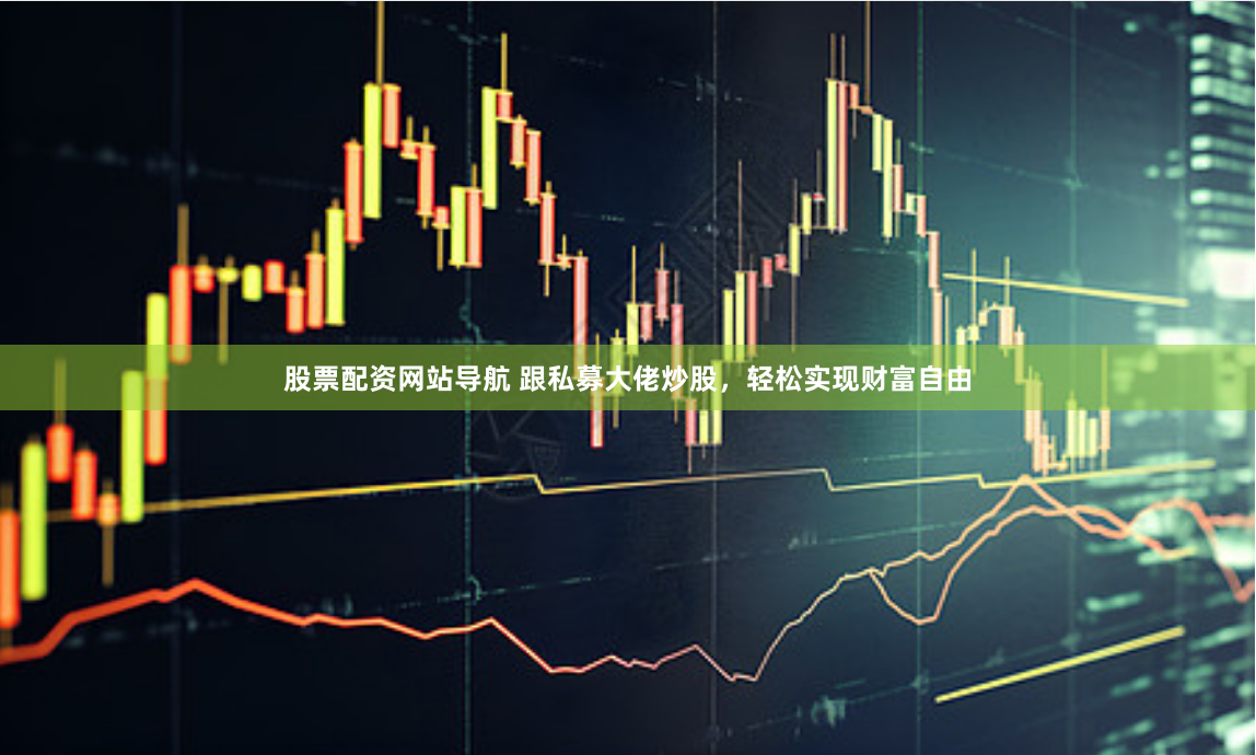 股票配资网站导航 跟私募大佬炒股，轻松实现财富自由