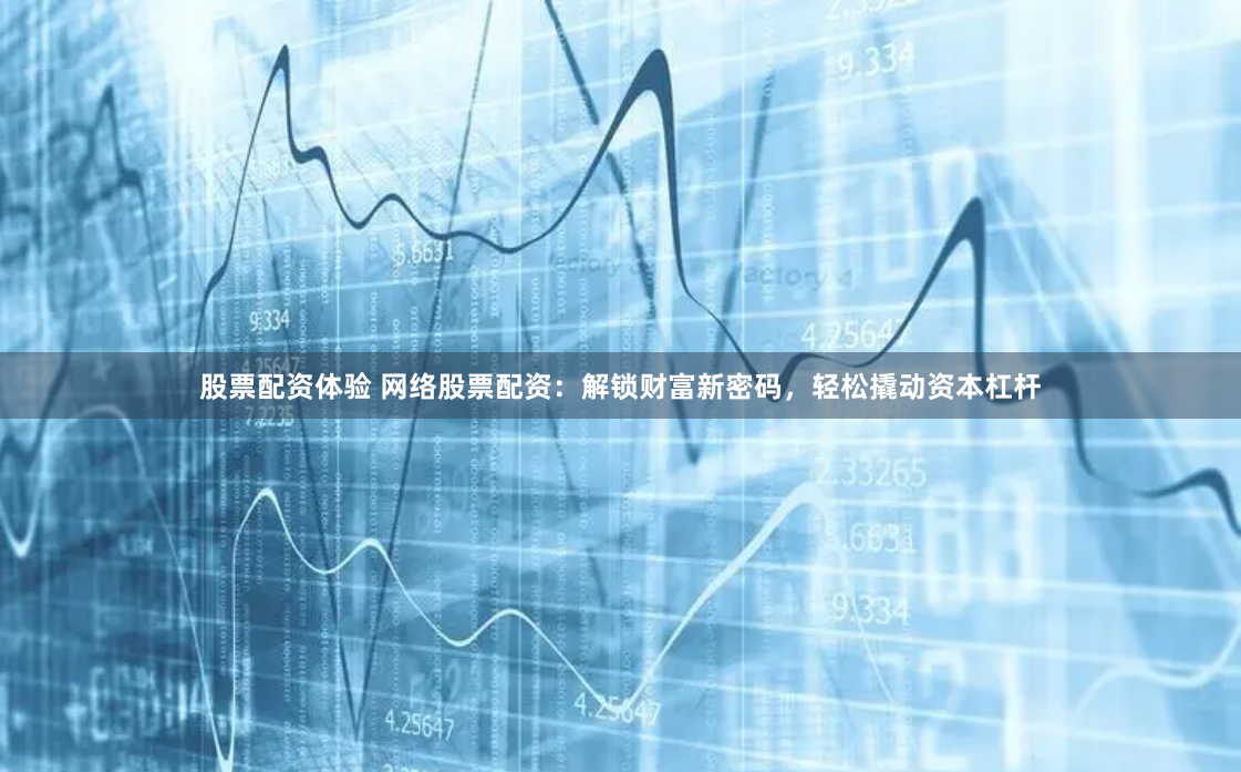 股票配资体验 网络股票配资：解锁财富新密码，轻松撬动资本杠杆