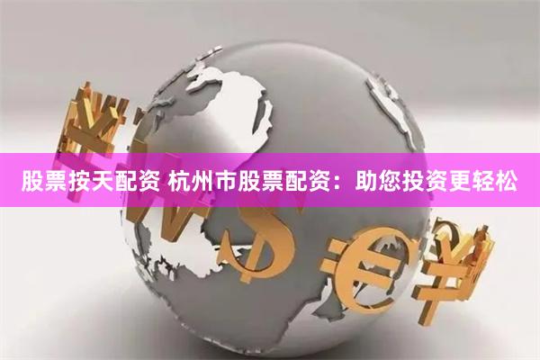 股票按天配资 杭州市股票配资：助您投资更轻松
