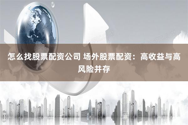 怎么找股票配资公司 场外股票配资：高收益与高风险并存