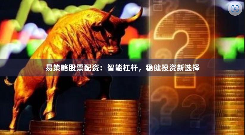 易策略股票配资：智能杠杆，稳健投资新选择